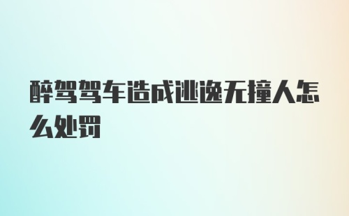 醉驾驾车造成逃逸无撞人怎么处罚