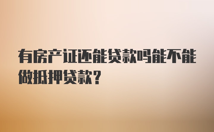 有房产证还能贷款吗能不能做抵押贷款？