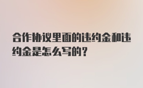 合作协议里面的违约金和违约金是怎么写的？