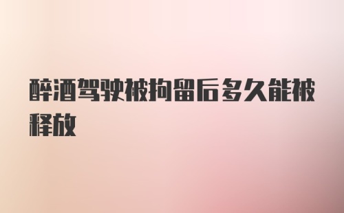 醉酒驾驶被拘留后多久能被释放