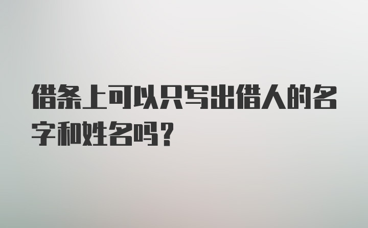 借条上可以只写出借人的名字和姓名吗？