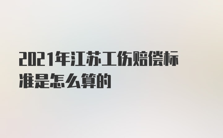 2021年江苏工伤赔偿标准是怎么算的