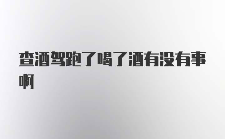 查酒驾跑了喝了酒有没有事啊