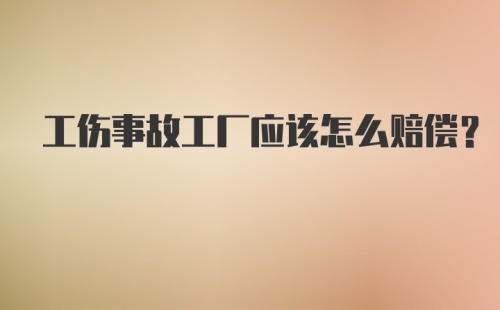 工伤事故工厂应该怎么赔偿？