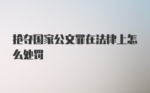 抢夺国家公文罪在法律上怎么处罚