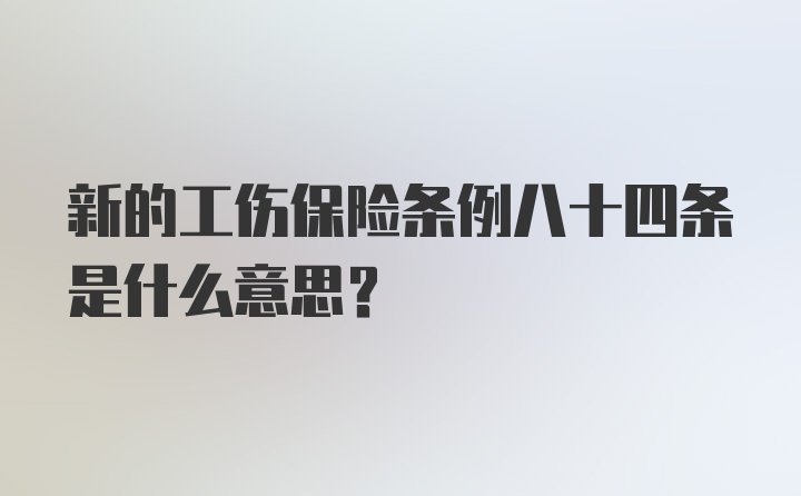 新的工伤保险条例八十四条是什么意思？