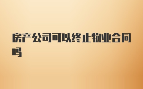 房产公司可以终止物业合同吗