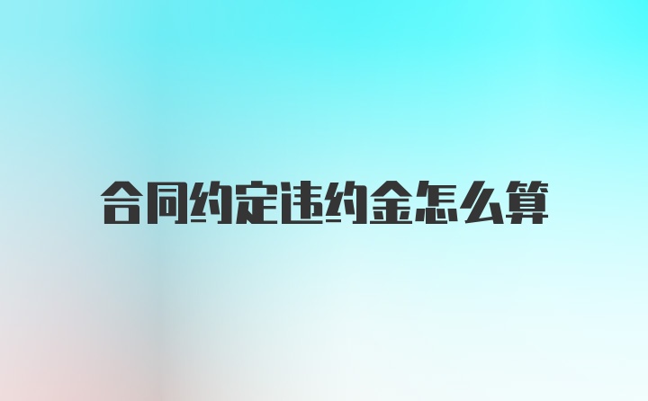 合同约定违约金怎么算