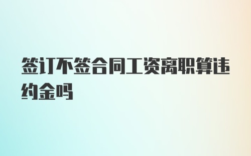 签订不签合同工资离职算违约金吗