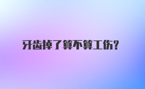 牙齿掉了算不算工伤？