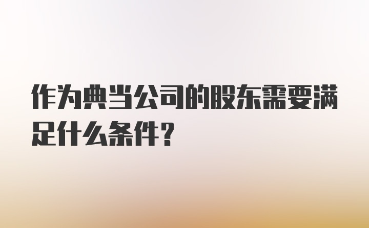 作为典当公司的股东需要满足什么条件？