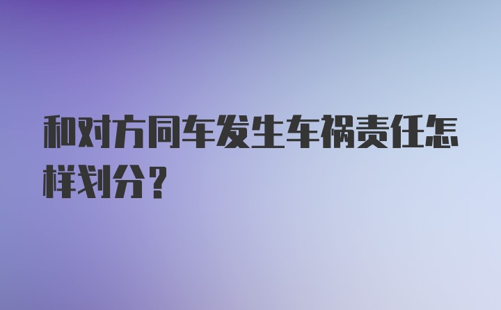 和对方同车发生车祸责任怎样划分？