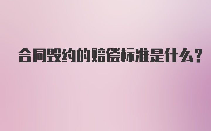 合同毁约的赔偿标准是什么？