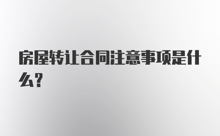 房屋转让合同注意事项是什么？