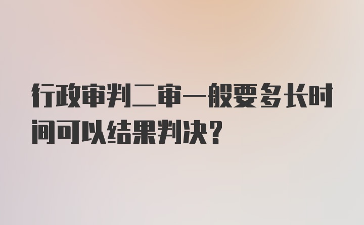 行政审判二审一般要多长时间可以结果判决？