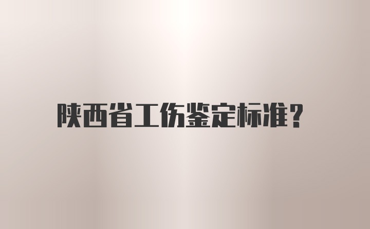 陕西省工伤鉴定标准？