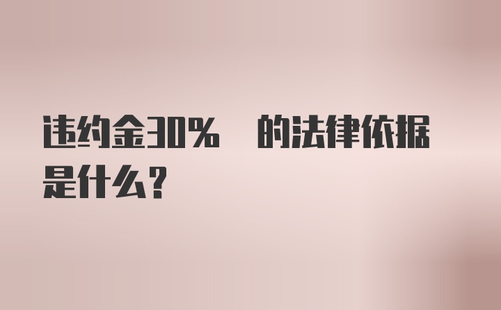 违约金30% 的法律依据是什么？