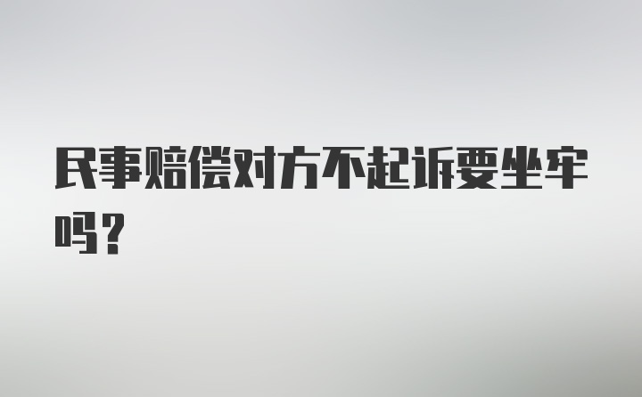 民事赔偿对方不起诉要坐牢吗？