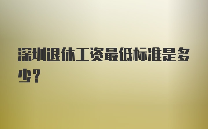 深圳退休工资最低标准是多少？