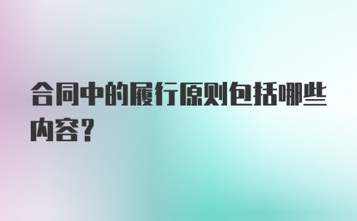 合同中的履行原则包括哪些内容?