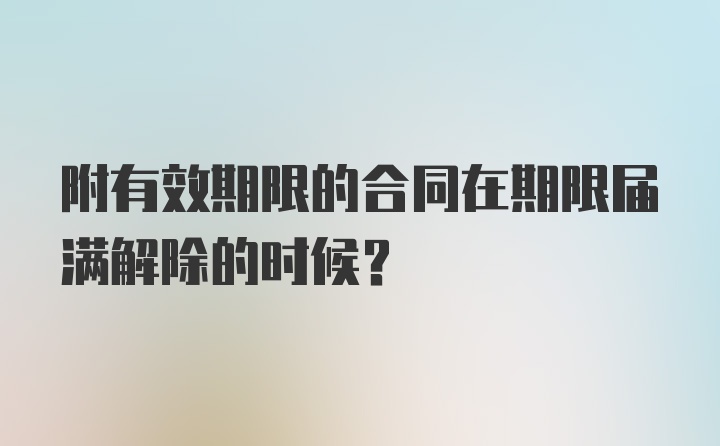 附有效期限的合同在期限届满解除的时候？