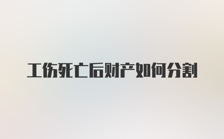 工伤死亡后财产如何分割