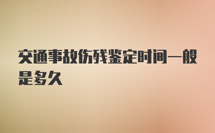 交通事故伤残鉴定时间一般是多久