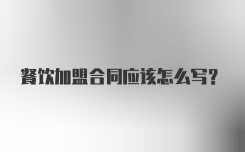 餐饮加盟合同应该怎么写？