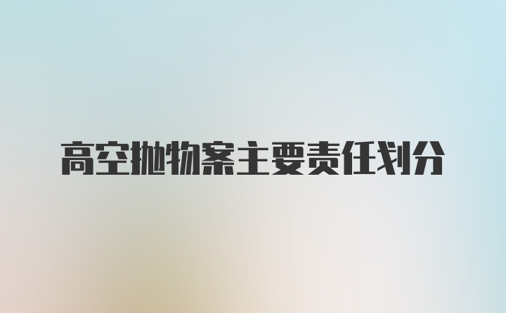 高空抛物案主要责任划分