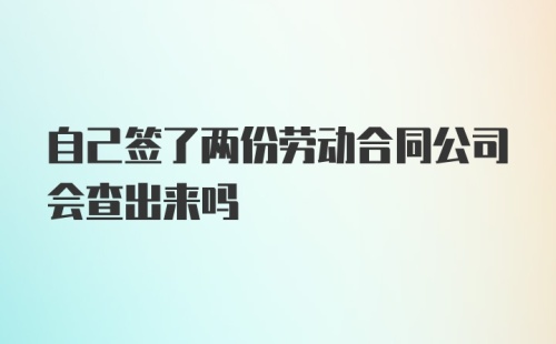 自己签了两份劳动合同公司会查出来吗