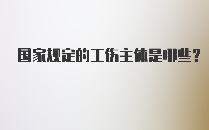 国家规定的工伤主体是哪些?