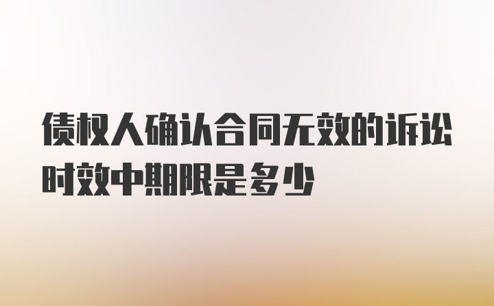 债权人确认合同无效的诉讼时效中期限是多少