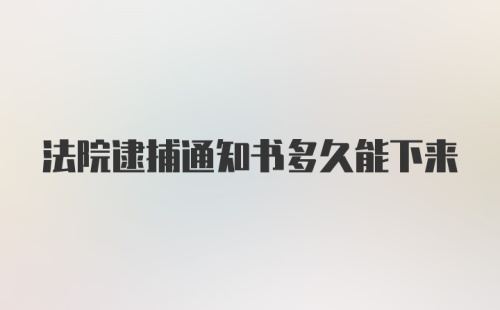 法院逮捕通知书多久能下来