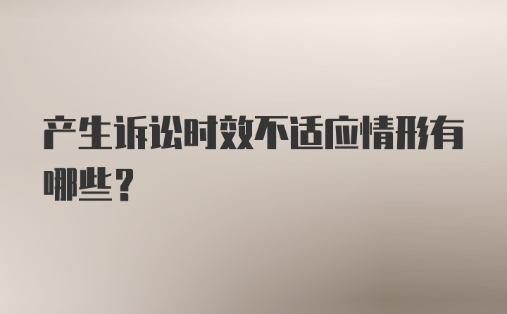 产生诉讼时效不适应情形有哪些？