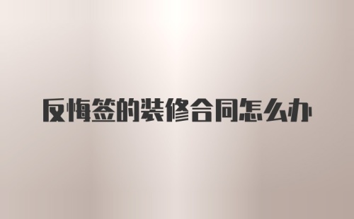 反悔签的装修合同怎么办