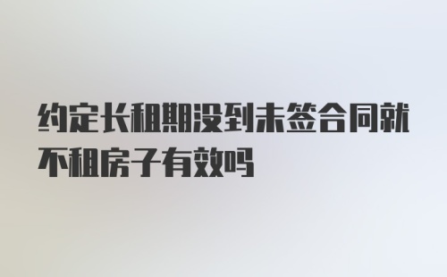 约定长租期没到未签合同就不租房子有效吗