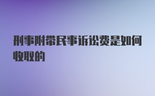 刑事附带民事诉讼费是如何收取的