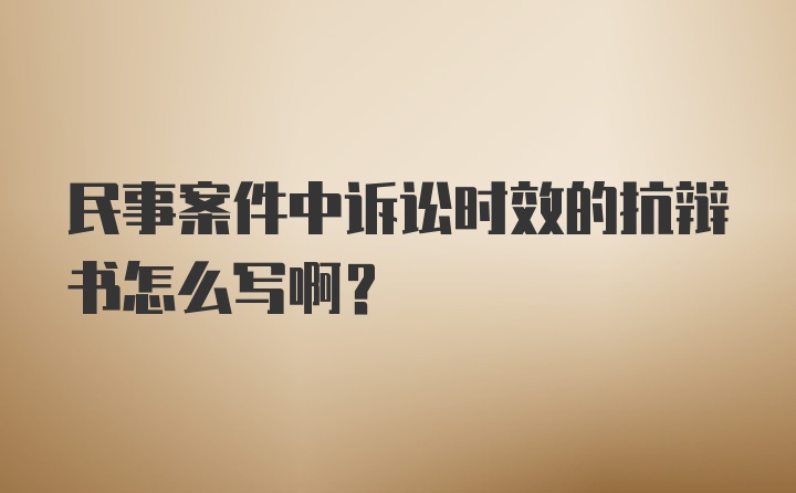 民事案件中诉讼时效的抗辩书怎么写啊？