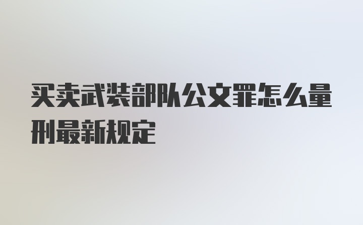 买卖武装部队公文罪怎么量刑最新规定