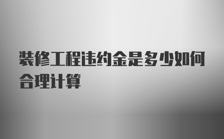 装修工程违约金是多少如何合理计算