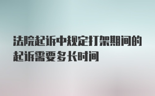 法院起诉中规定打架期间的起诉需要多长时间