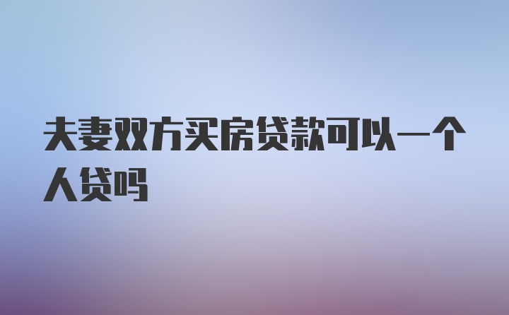 夫妻双方买房贷款可以一个人贷吗