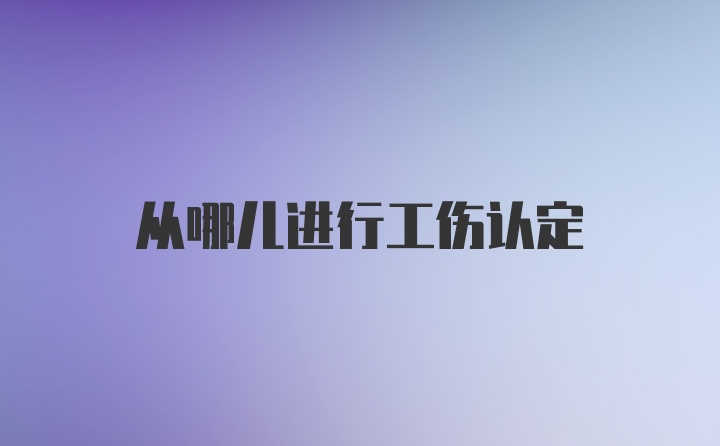 从哪儿进行工伤认定