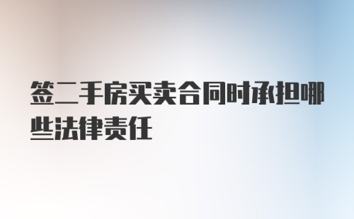 签二手房买卖合同时承担哪些法律责任