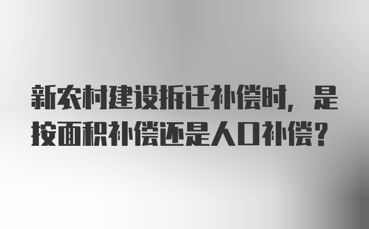 新农村建设拆迁补偿时，是按面积补偿还是人口补偿？