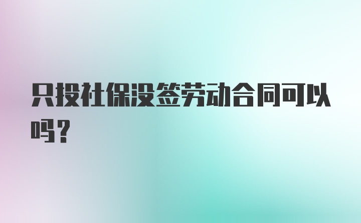 只投社保没签劳动合同可以吗？