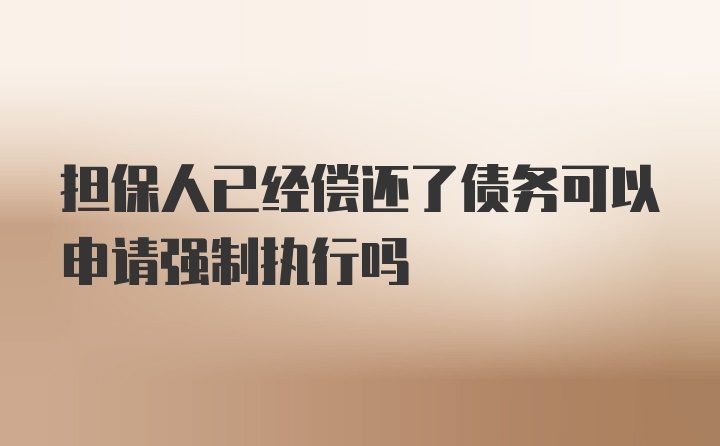 担保人已经偿还了债务可以申请强制执行吗