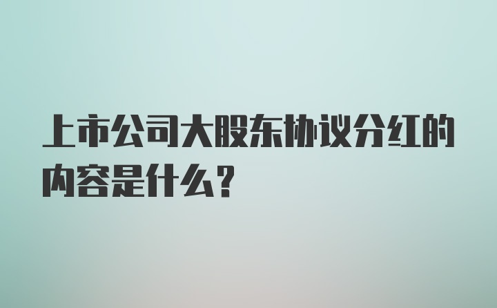 上市公司大股东协议分红的内容是什么？