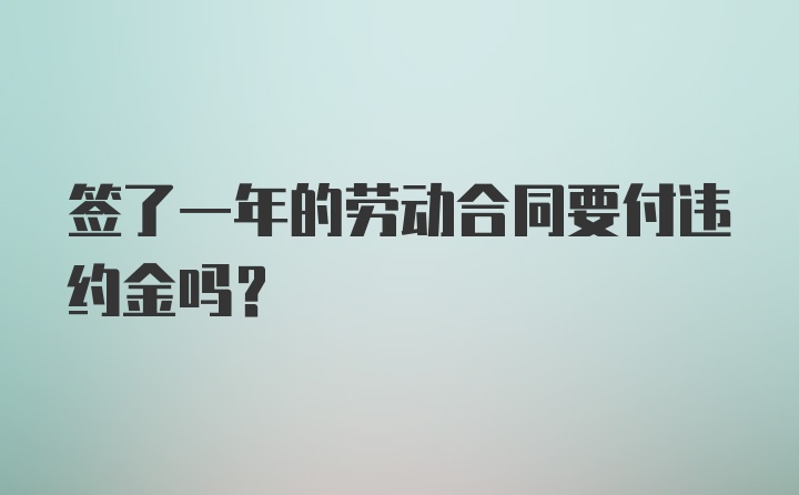 签了一年的劳动合同要付违约金吗？