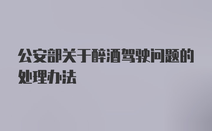 公安部关于醉酒驾驶问题的处理办法